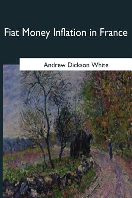 Fiat Money Inflation in France - White, Andrew Dickson