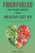 Fiber Fueled: THE PLANT-BASED EATING, HEALTHY GUT 101: Restore Your Health with a Microbiome Diet- Natural Weight-loss Journey of Feeding Yourself Fuller with Brain Food Dietary, Intelligent Nutrients