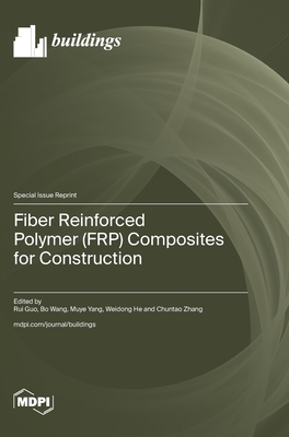 Fiber Reinforced Polymer (FRP) Composites for Construction - Guo, Rui (Guest editor), and Wang, Bo (Guest editor), and Yang, Muye (Guest editor)