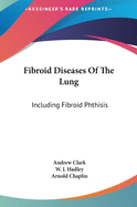 Fibroid Diseases Of The Lung: Including Fibroid Phthisis