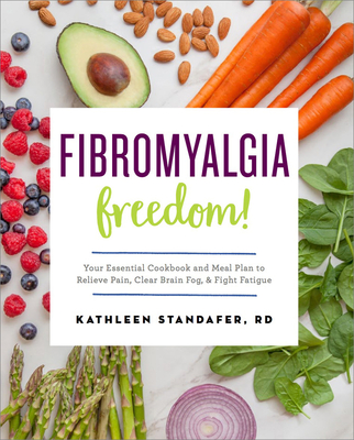 Fibromyalgia Freedom!: Your Essential Cookbook and Meal Plan to Relieve Pain, Clear Brain Fog, and Fight Fatigue - Standafer, Kathleen