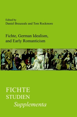 Fichte, German Idealism, and Early Romanticism - Breazeale, Daniel, and Rockmore, Tom