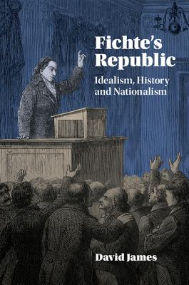 Fichte's Republic: Idealism, History and Nationalism - James, David