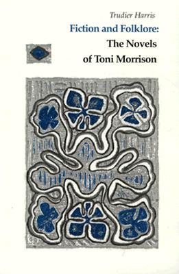 Fiction and Folklore: Novels Toni Morrison - Harris, Trudier