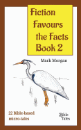 Fiction Favours the Facts - Book 2: Another 22 Bible-Based Micro-Tales