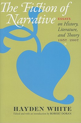 Fiction of Narrative: Essays on History, Literature, and Theory, 1957-2007 - White, Hayden, and Doran, Robert (Editor)