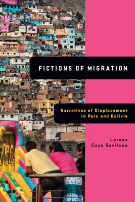 Fictions of Migration: Narratives of Displacement in Peru and Bolivia - Cuya Gavilano, Lorena