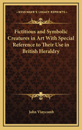 Fictitious and Symbolic Creatures in Art With Special Reference to Their Use in British Heraldry