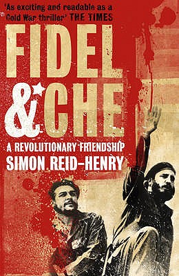 Fidel and Che: The Revolutionary Friendship Between Fidel Castro and Che Guevara - Reid-Henry, Simon