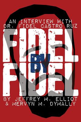 Fidel by Fidel: An Interview with Dr. Fidel Castro Ruz, President of the Republic of Cuba - Castro, Fidel, and Elliot, Jeffrey M, Dr., and Dymally, Mervyn M