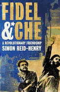 Fidel & Che: A Revolutionary Friendship. Simon Reid-Henry