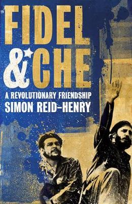 Fidel & Che: A Revolutionary Friendship. Simon Reid-Henry - Reid-Henry, Simon