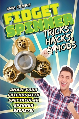 Fidget Spinner Tricks, Hacks & Mods: Amaze Your Friends with Spectacular Spinner Secrets! - Stevens, Cara J