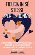 Fiducia in s? stessi per le donne: Come costruire l'autostima, superare l'ansia sociale e dare potere alla tua vita per il successo! Una guida per smettere di dubitare di s? stessi e guadagnare fiducia "Self-Confidence for Women" (Italian Version)