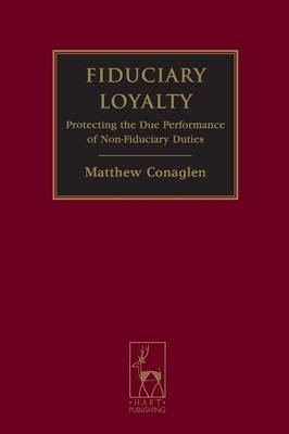 Fiduciary Loyalty: Protecting the Due Performance of Non-Fiduciary Duties - Conaglen, Matthew