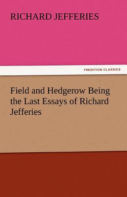 Field and Hedgerow Being the Last Essays of Richard Jefferies - Jefferies, Richard