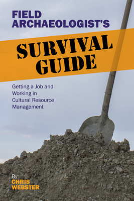 Field Archaeologist's Survival Guide: Getting a Job and Working in Cultural Resource Management - Webster, Chris