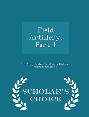 Field Artillery, Part 1 - Scholar's Choice Edition - U S Army Center for Military History (Creator), and McKenney, Janice E