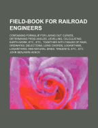 Field-Book for Railroad Engineers: Containing Formulae for Laying Out Curves, Determining Frog Angles, Levelling, Calculating Earth-Work, Etc., Etc., Together with Tables of Radii, Ordinates, Deflections, Long Chords, Logarithms, Logarithmic and Natural S