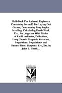 Field-Book for Railroad Engineers. Containing Formulu for Laying Out Curves, Determining Frog Angles, Levelling, Calculating Earth-Work, Etc., Etc., T