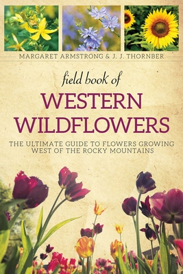 Field Book of Western Wild Flowers: The Ultimate Guide to Flowers Growing West of the Rocky Mountains - Armstrong, Margaret