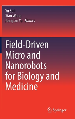 Field-Driven Micro and Nanorobots for Biology and Medicine - Sun, Yu (Editor), and Wang, Xian (Editor), and Yu, Jiangfan (Editor)