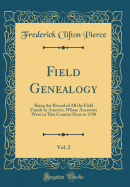 Field Genealogy, Vol. 2: Being the Record of All the Field Family in America, Whose Ancestors Were in This Country Prior to 1700 (Classic Reprint)