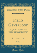 Field Genealogy, Vol. 2: Being the Record of All the Field Family in America, Whose Ancestors Were in This Country Prior to 1700