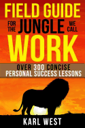 Field Guide for the Jungle We Call Work: Over 300 Concise Personal Success Lessons