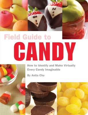Field Guide to Candy: How to Identify and Make Virtually Every Candy Imaginable - Chu, Anita, and Tucker + Hosler (Photographer)
