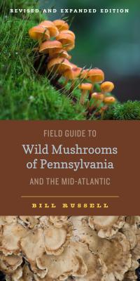 Field Guide to Wild Mushrooms of Pennsylvania and the Mid-Atlantic: Revised and Expanded Edition - Russell, Bill