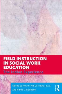 Field Instruction in Social Work Education: The Indian Experience - Nair, Roshni (Editor), and Juvva, Srilatha (Editor), and Nadkarni, Vimla V (Editor)