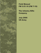 Field Manual FM 3-21.10 (FM 7-10) The Infantry Rifle Company July 2006 US Army - Us Army, United States Government