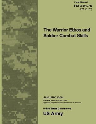 Field Manual FM 3-21.75 (FM 21-75) The Warrior Ethos and Soldier Combat Skills January 2008 - Us Army, United States Government