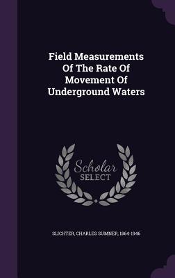 Field Measurements Of The Rate Of Movement Of Underground Waters - Slichter, Charles Sumner 1864-1946 (Creator)