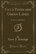 Field Paths and Green Lanes: In Surrey and Sussex (Classic Reprint)