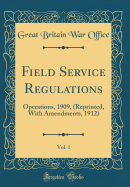 Field Service Regulations, Vol. 1: Operations, 1909, (Reprinted, with Amendments, 1912) (Classic Reprint)