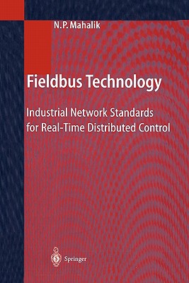 Fieldbus Technology: Industrial Network Standards for Real-Time Distributed Control - Mahalik, Nitaigour P. (Editor)