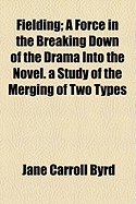 Fielding; A Force in the Breaking Down of the Drama Into the Novel: A Study of the Merging of the Two Types (Classic Reprint)