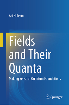 Fields and Their Quanta: Making Sense of Quantum Foundations - Hobson, Art