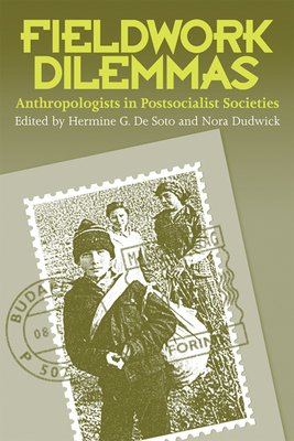 Fieldwork Dilemmas: Anthropologists in Postsocialist States - De Soto, Hermine G, and Dudwick, Nora (Contributions by)