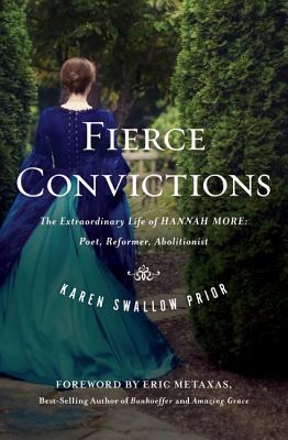 Fierce Convictions: The Extraordinary Life of Hannah More--Poet, Reformer, Abolitionist - Prior, Karen Swallow, and Metaxas, Eric (Foreword by)