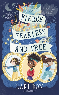 Fierce, Fearless and Free: Girls in myths and legends from around the world - Don, Lari