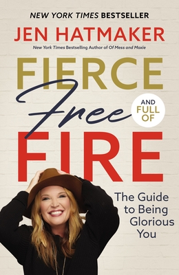 Fierce, Free, and Full of Fire: The Guide to Being Glorious You - Hatmaker, Jen
