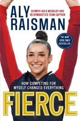 Fierce: How Competing for Myself Changed Everything - Raisman, Aly