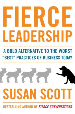 Fierce Leadership: A Bold Alternative to the Worst "Best" Practices of Business Today - Scott, Susan