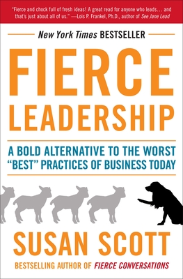 Fierce Leadership: A Bold Alternative to the Worst Best Practices of Business Today - Scott, Susan