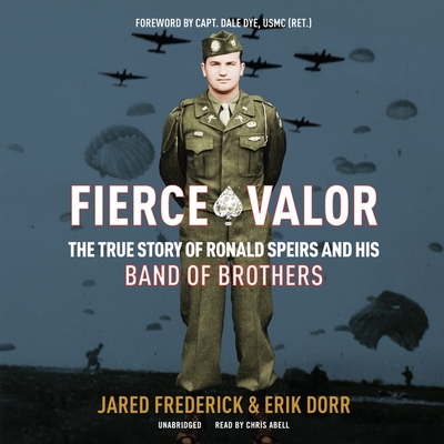 Fierce Valor: The True Story of Ronald Speirs and His Band of Brothers - Frederick, Jared, and Dorr, Erik, and Dye, Dale, Capt. (Foreword by)