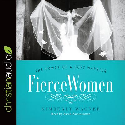 Fierce Women: The Power of a Soft Warrior - Wagner, Kimberly, and Zimmerman, Sarah (Read by)