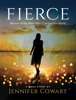 Fierce - Women's Bible Study Participant Workbook: Women of the Bible Who Changed the World - Cowart, Jennifer